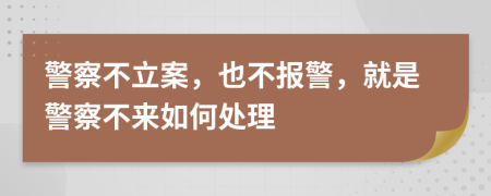 警察不立案，也不报警，就是警察不来如何处理