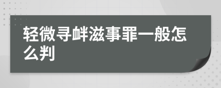 轻微寻衅滋事罪一般怎么判