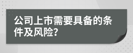 公司上市需要具备的条件及风险？