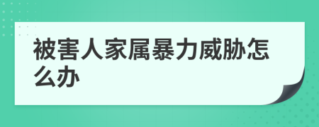 被害人家属暴力威胁怎么办