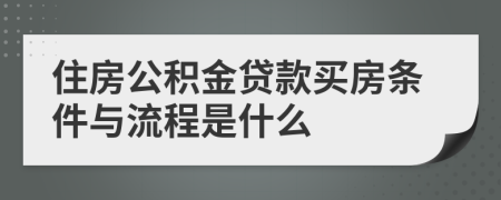 住房公积金贷款买房条件与流程是什么