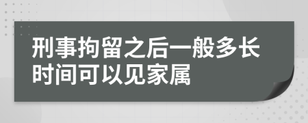 刑事拘留之后一般多长时间可以见家属