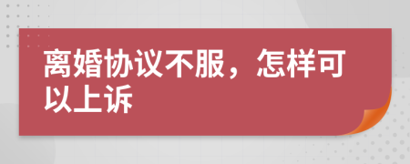 离婚协议不服，怎样可以上诉