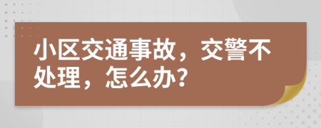 小区交通事故，交警不处理，怎么办？