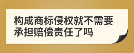 构成商标侵权就不需要承担赔偿责任了吗