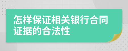 怎样保证相关银行合同证据的合法性