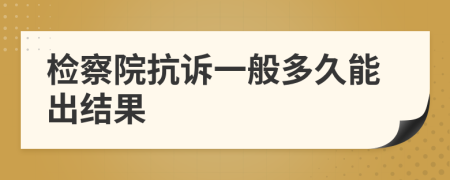 检察院抗诉一般多久能出结果