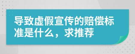 导致虚假宣传的赔偿标准是什么，求推荐