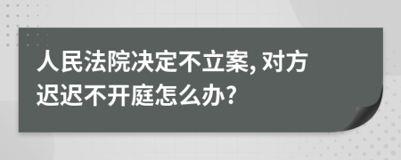 人民法院决定不立案, 对方迟迟不开庭怎么办?
