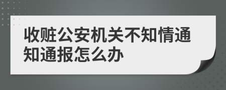 收赃公安机关不知情通知通报怎么办