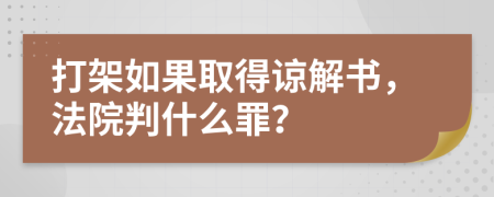 打架如果取得谅解书，法院判什么罪？