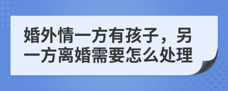 婚外情一方有孩子，另一方离婚需要怎么处理