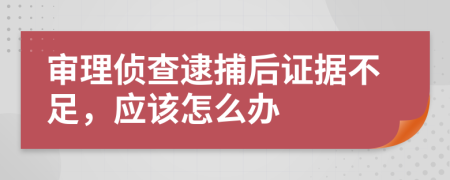 审理侦查逮捕后证据不足，应该怎么办