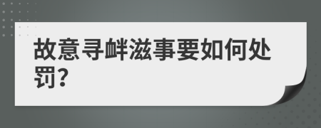 故意寻衅滋事要如何处罚？