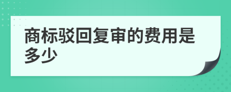 商标驳回复审的费用是多少