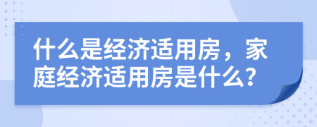 什么是经济适用房，家庭经济适用房是什么？