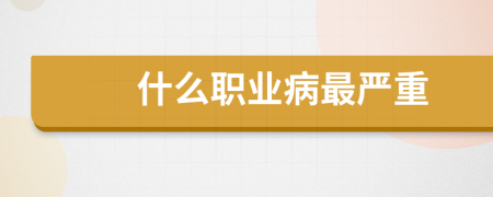 什么职业病最严重
