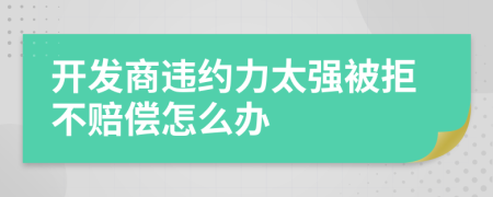 开发商违约力太强被拒不赔偿怎么办