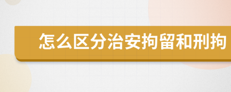 怎么区分治安拘留和刑拘