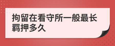 拘留在看守所一般最长羁押多久