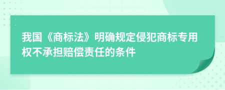 我国《商标法》明确规定侵犯商标专用权不承担赔偿责任的条件