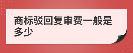 商标驳回复审费一般是多少