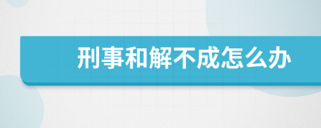 刑事和解不成怎么办