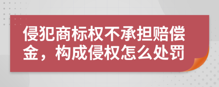 侵犯商标权不承担赔偿金，构成侵权怎么处罚