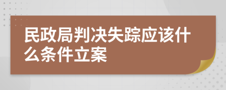 民政局判决失踪应该什么条件立案