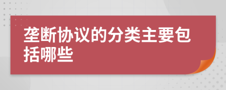 垄断协议的分类主要包括哪些