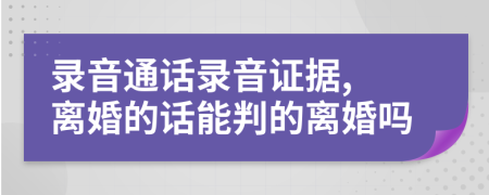 录音通话录音证据, 离婚的话能判的离婚吗