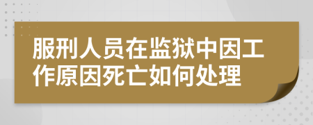 服刑人员在监狱中因工作原因死亡如何处理