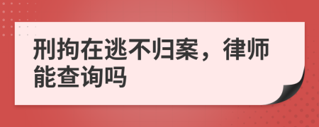 刑拘在逃不归案，律师能查询吗