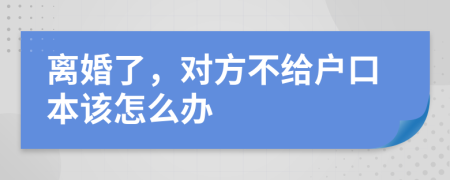 离婚了，对方不给户口本该怎么办