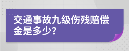 交通事故九级伤残赔偿金是多少？