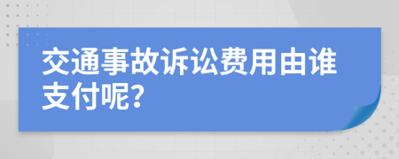 交通事故诉讼费用由谁支付呢？