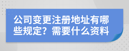 公司变更注册地址有哪些规定？需要什么资料