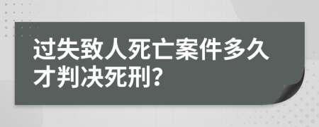 过失致人死亡案件多久才判决死刑？