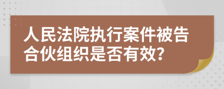 人民法院执行案件被告合伙组织是否有效？