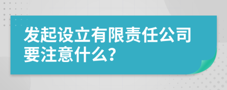 发起设立有限责任公司要注意什么？