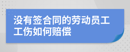 没有签合同的劳动员工工伤如何赔偿
