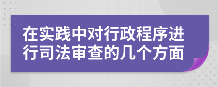 在实践中对行政程序进行司法审查的几个方面