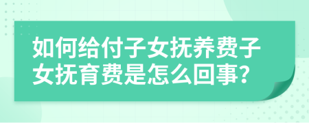 如何给付子女抚养费子女抚育费是怎么回事？
