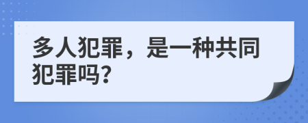 多人犯罪，是一种共同犯罪吗？