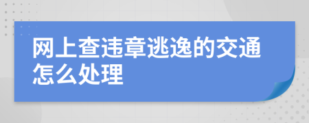 网上查违章逃逸的交通怎么处理