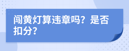 闯黄灯算违章吗？是否扣分？