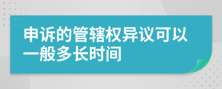 申诉的管辖权异议可以一般多长时间