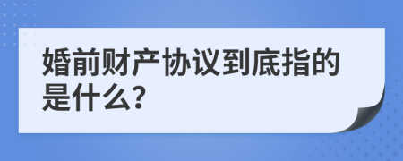 婚前财产协议到底指的是什么？