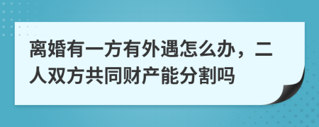 离婚有一方有外遇怎么办，二人双方共同财产能分割吗