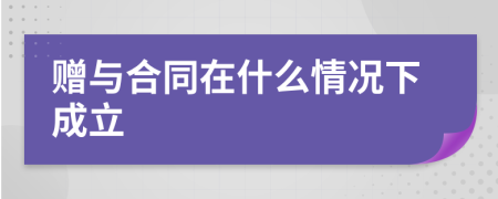 赠与合同在什么情况下成立